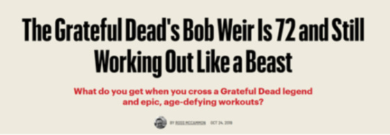 The band played for three hours and Bob sounded great and was high energy throughout the entire show. Weir was always the most energetic and lively performer in the Grateful Dead. And while he worked out while in the band he also counteracted the work he put into his health with other sub-optimal choices. He drank more than what was healthy and his thousands upon thousands of hours of playing guitar left him with shoulder problems that caused him excruciating pain that he tried to fight with opiates. Unfortunately, the painkillers fought him more than his shoulder pain. His calling is to play live music and he knew he had some tough choices to make if he wanted to play with energy and strength into his 70s and beyond. This purpose fueled his engine and he made a commitment to do what was necessary to regain his health and to heal his shoulder problems. The results have been astounding. This is a headline from an interview Weir did a couple of years ago with Men’s Health.