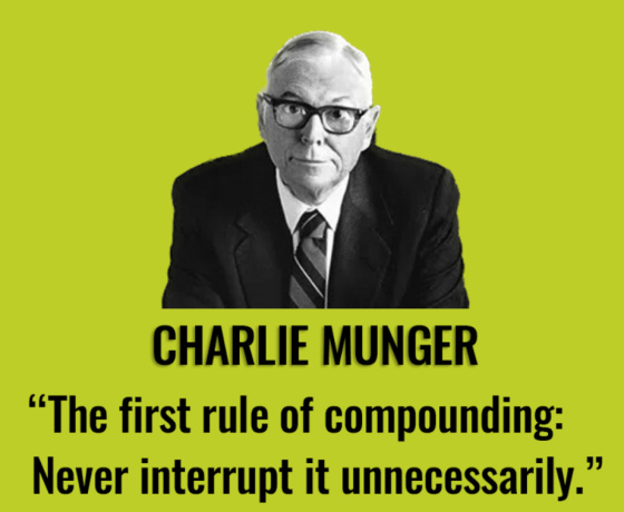 Charlie Munger _The first rule of compounding_ Never interrupt it unnecessarily.